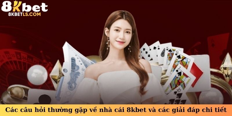 Các câu hỏi thường gặp về nhà cái 8kbet và các giải đáp chi tiết