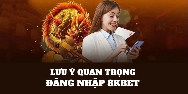 Lưu ý quan trọng tiến hành đăng nhập tại 8KBet 